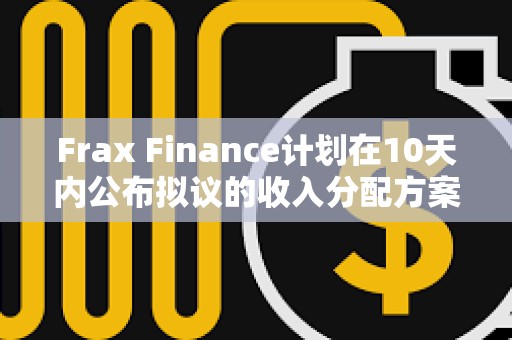 Frax Finance計劃在10天內公布擬議的收入分配方案