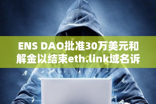 ENS DAO批準30萬美元和解金以結束eth.link域名訴訟