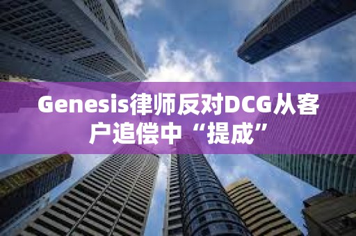 Genesis律師反對DCG從客戶追償中“提成”