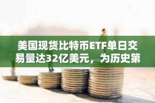 美國現貨比特幣ETF單日交易量達32億美元，為歷史第二高