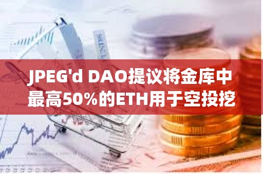 JPEG'd DAO提議將金庫中最高50%的ETH用于空投挖礦