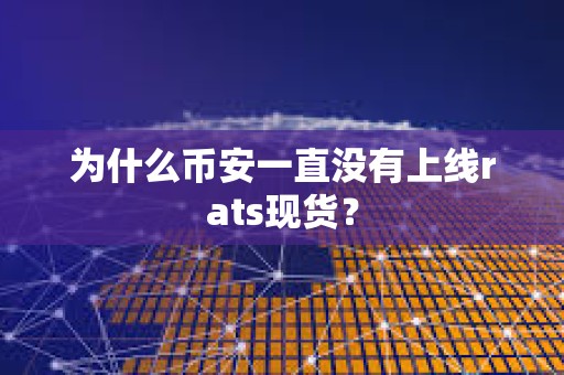 為什么幣安一直沒有上線rats現貨？