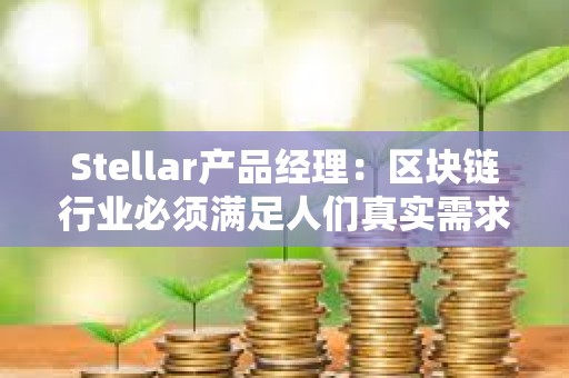 Stellar產品經理：區塊鏈行業必須滿足人們真實需求
