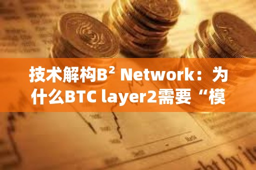 技術解構B2 Network：為什么BTC layer2需要“模塊化”？