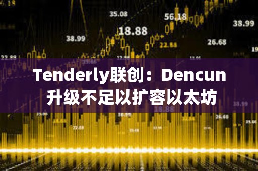Tenderly聯創：Dencun 升級不足以擴容以太坊