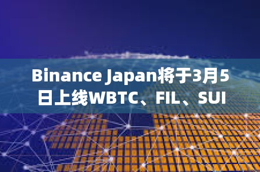Binance Japan將于3月5日上線WBTC、FIL、SUI