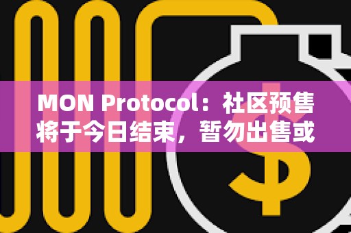 MON Protocol：社區預售將于今日結束，暫勿出售或轉移NFT