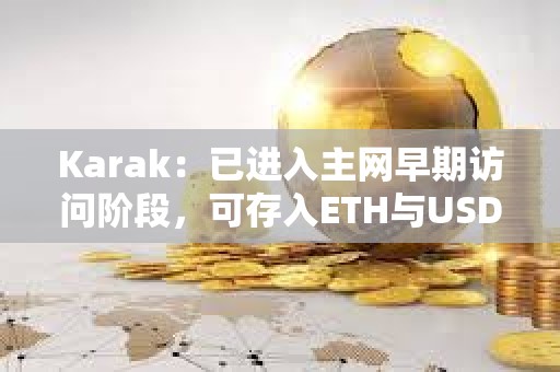 Karak：已進入主網早期訪問階段，可存入ETH與USDC等獲取XP積分