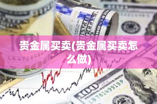 貴金屬買賣(貴金屬買賣怎么做)