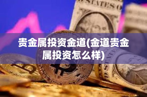 貴金屬投資金道(金道貴金屬投資怎么樣)