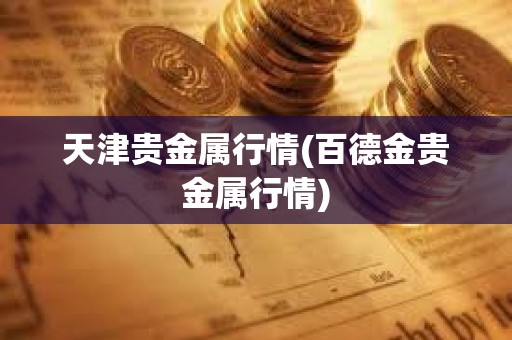 天津貴金屬行情(百德金貴金屬行情)