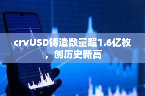 crvUSD鑄造數(shù)量超1.6億枚，創(chuàng)歷史新高