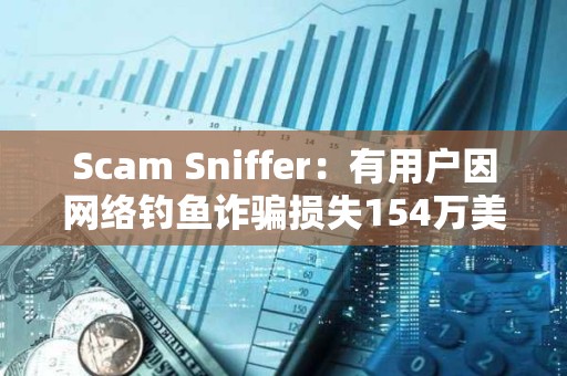 Scam Sniffer：有用戶因網絡釣魚詐騙損失154萬美元