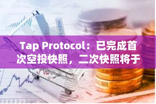 Tap Protocol：已完成首次空投快照，二次快照將于Q2進行