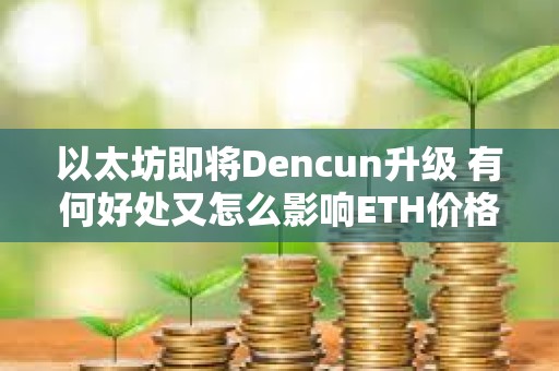 以太坊即將Dencun升級 有何好處又怎么影響ETH價格