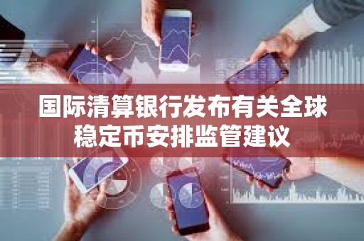 國際清算銀行發(fā)布有關全球穩(wěn)定幣安排監(jiān)管建議