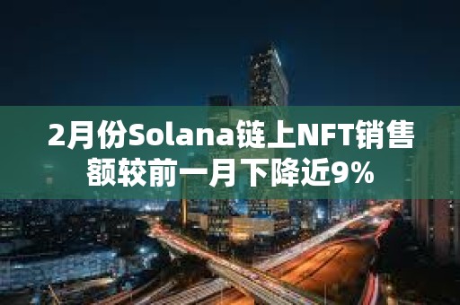 2月份Solana鏈上NFT銷售額較前一月下降近9%