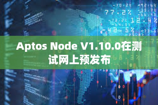 Aptos Node V1.10.0在測試網(wǎng)上預發(fā)布
