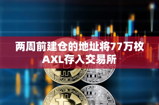 兩周前建倉的地址將77萬枚AXL存入交易所