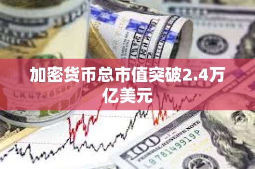加密貨幣總市值突破2.4萬億美元