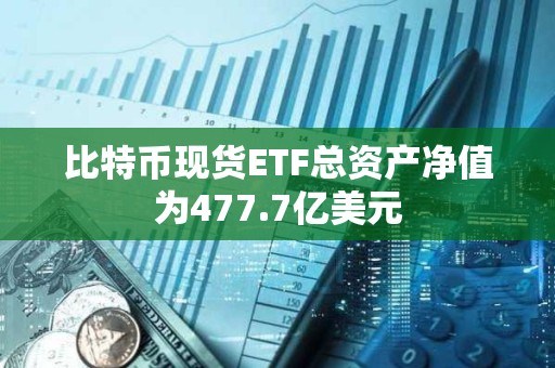 比特幣現貨ETF總資產凈值為477.7億美元