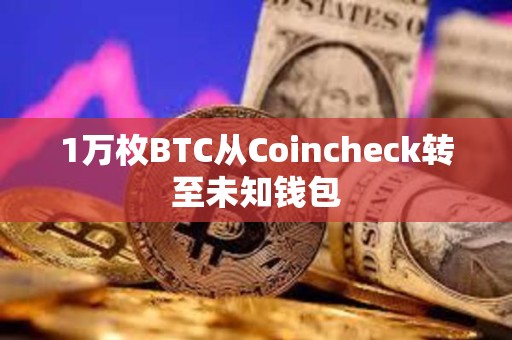 1萬枚BTC從Coincheck轉至未知錢包