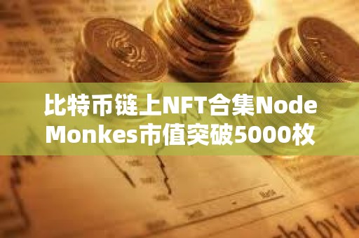 比特幣鏈上NFT合集NodeMonkes市值突破5000枚BTC