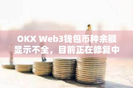 OKX Web3錢包幣種余額顯示不全，目前正在修復中