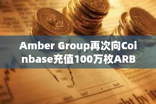 Amber Group再次向Coinbase充值100萬枚ARB