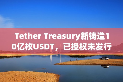 Tether Treasury新鑄造10億枚USDT，已授權未發行