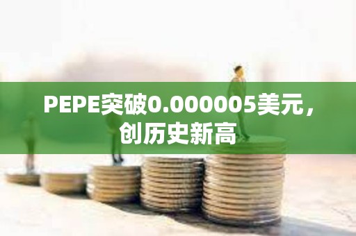 PEPE突破0.000005美元，創歷史新高