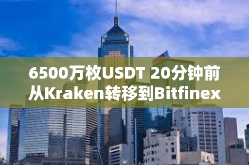 6500萬枚USDT 20分鐘前從Kraken轉移到Bitfinex