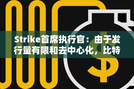 Strike首席執行官：由于發行量有限和去中心化，比特幣優于黃金