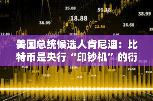 美國總統(tǒng)候選人肯尼迪：比特幣是央行“印鈔機”的衍生產品