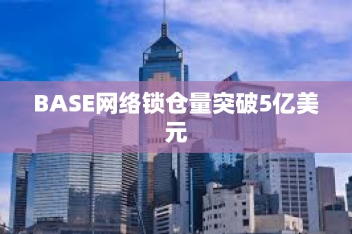 BASE網絡鎖倉量突破5億美元