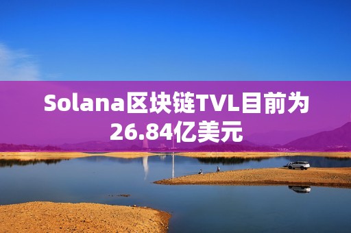Solana區(qū)塊鏈TVL目前為26.84億美元