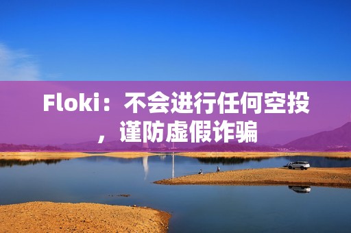 Floki：不會進行任何空投，謹防虛假詐騙