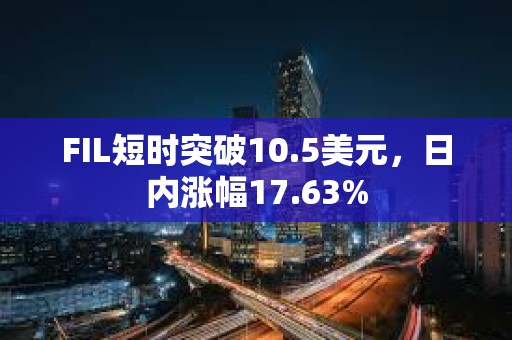 FIL短時突破10.5美元，日內(nèi)漲幅17.63%