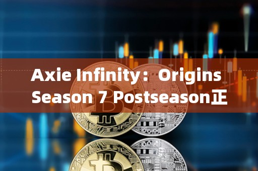 Axie Infinity：Origins Season 7 Postseason正式啟動(dòng)，第八季擬于兩周后上線
