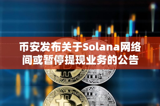 幣安發(fā)布關(guān)于Solana網(wǎng)絡(luò)間或暫停提現(xiàn)業(yè)務(wù)的公告