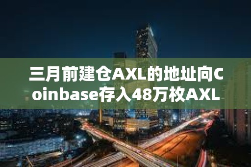 三月前建倉AXL的地址向Coinbase存入48萬枚AXL