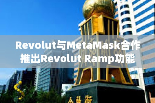 Revolut與MetaMask合作推出Revolut Ramp功能