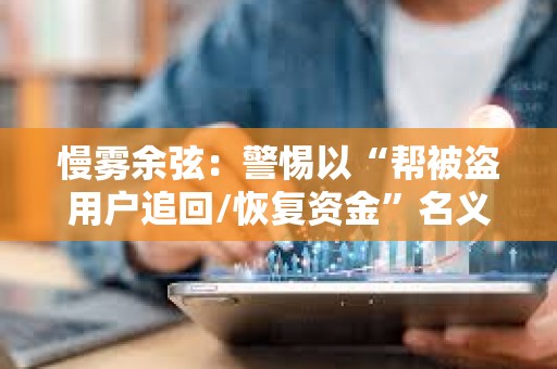 慢霧余弦：警惕以“幫被盜用戶追回/恢復資金”名義的行騙
