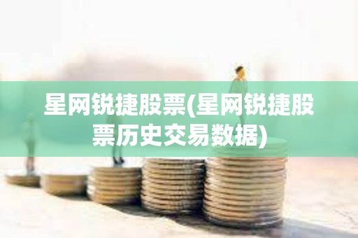 星網(wǎng)銳捷股票(星網(wǎng)銳捷股票歷史交易數(shù)據(jù))