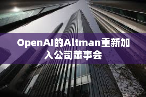 OpenAI的Altman重新加入公司董事會