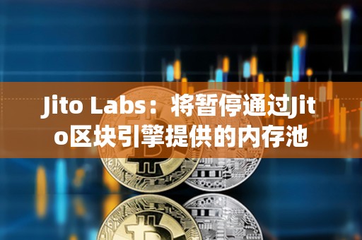 Jito Labs：將暫停通過Jito區塊引擎提供的內存池