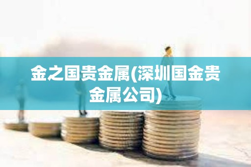 金之國貴金屬(深圳國金貴金屬公司)