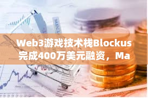 Web3游戲技術棧Blockus完成400萬美元融資，Maple VC領投