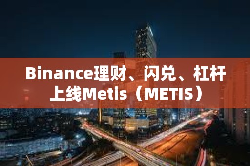 Binance理財、閃兌、杠桿上線Metis（METIS）