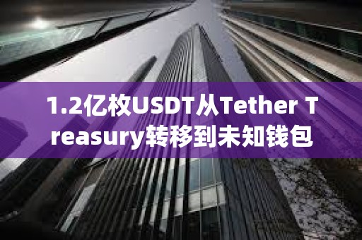 1.2億枚USDT從Tether Treasury轉移到未知錢包